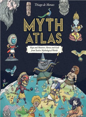 Myth Atlas ― Maps and Monsters, Heroes and Gods from Twelve Mythological Worlds