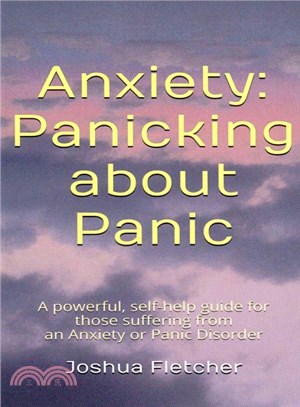Anxiety ― Panicking About Panic. a Powerful, Self-help Guide for Those Suffering from an Anxiety or Panic Disorder