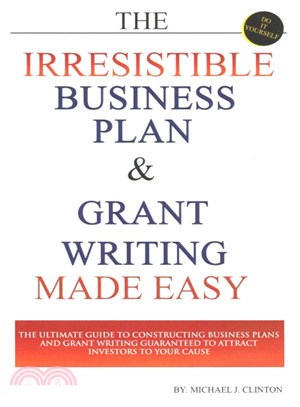 The Irresistible Business Plan and Grant Writing Made Easy ― The Ultimate Guide to Constructing Business Plans & Grant Writing Guaranteed to Attract Investors to Your Cause