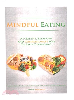 Mindful Eating ― A Healthy, Balanced and Compassionate Way to Stop Overeating, How to Lose Weight and Get a Real Taste of Life by Eating Mindfully