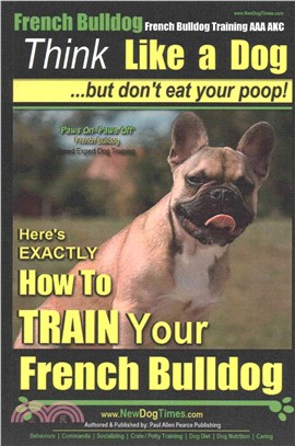 Think Like a Dog, but Don??Eat Your Poop! ― French Bulldog Breed Expert Training; Here??Exactly How to Train Your French Bulldog