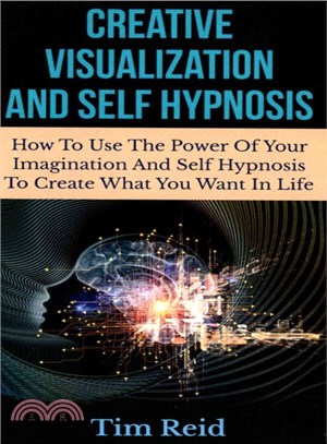 Creative Visualization and Self Hypnosis ― How to Use the Power of Your Imagination and Self Hypnosis to Create What You Want in Life