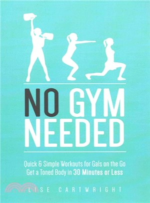 No Gym Needed ― Quick & Simple Workouts for Gals on the Go; Get a Toned Body in 30 Minutes or Less
