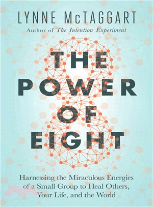 The power of eight :harnessing the miraculous energies of a small group to heal others, your life, and the world /