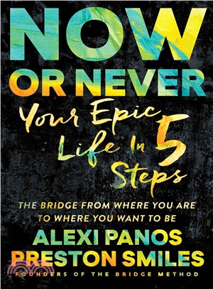 Now or Never ─ Your Epic Life in 5 Steps: The Bridge From Where You Are To Where You Want To Be