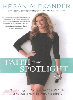 Faith in the Spotlight :Thriving in Your Career While Staying True to Your Beliefs /