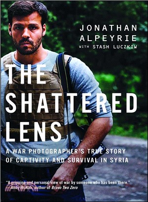 The shattered lens :a war photographer's true story of captivity and survival in Syria /