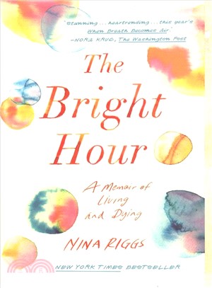 The bright hour :a memoir of living and dying /