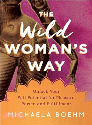 The Wild Woman's Way ― Unlock Your Full Potential for Pleasure, Power, and Fulfillment