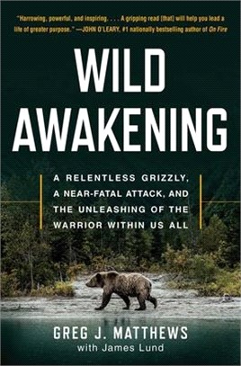 Wild Awakening ― A Relentless Grizzly, a Near-fatal Attack, and the Unleashing of the Warrior Within Us All