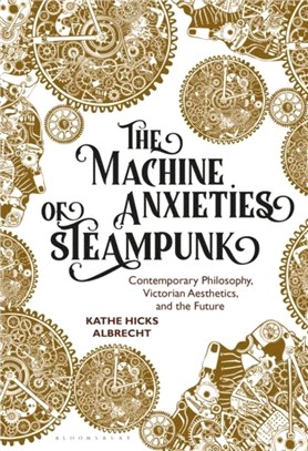 The Machine Anxieties of Steampunk：Contemporary Philosophy, Victorian Aesthetics, and the Future