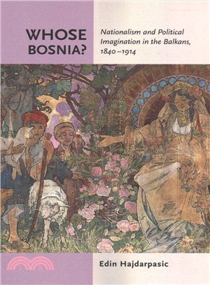 Whose Bosnia? ― Nationalism and Political Imagination in the Balkans, 1840?914