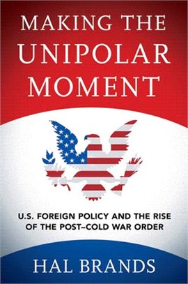 Making the Unipolar Moment ― U.s. Foreign Policy and the Rise of the Post-cold War Order