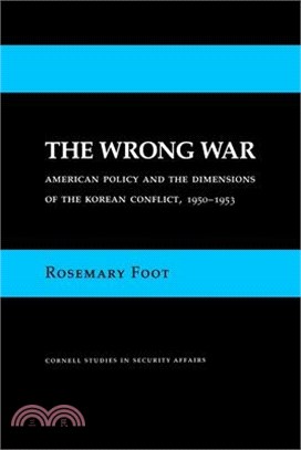 The Wrong War: American Policy and the Dimensions of the Korean Conflict, 1950-1953