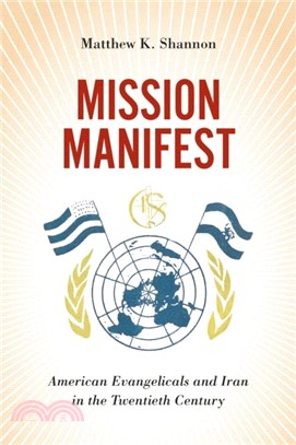 Mission Manifest：American Evangelicals and Iran in the Twentieth Century