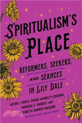 Spiritualism's Place：Reformers, Seekers, and Seances in Lily Dale