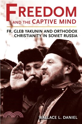 Freedom and the Captive Mind：Fr. Gleb Yakunin and Orthodox Christianity in Soviet Russia