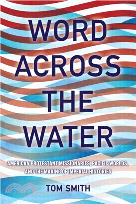 Word across the Water：American Protestant Missionaries, Pacific Worlds, and the Making of Imperial Histories