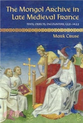 The Mongol Archive in Late Medieval France：Texts, Objects, Encounters, 1221??422