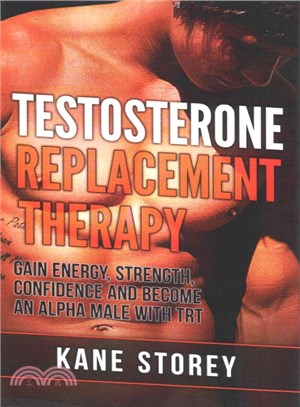 Testosterone Replacement Therapy ― Gain Energy, Strength, Confidence and Become an Alpha Male With Trt