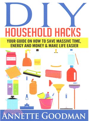 Diy Household Hacks ― Your Guide on How to Save Massive Time, Energy and Money & Make Life Easier - 155 Tips + 41 Recipes