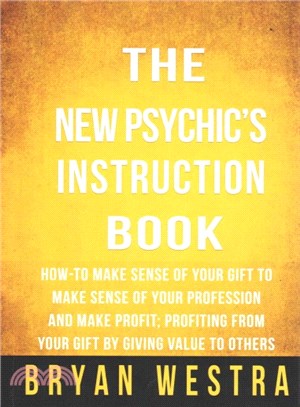 The New Psychic's Instruction Book ― How-to Make Sense of Your Gift to Make Sense of Your Profession and Make Profit; Profiting from Your Gift by Giving Value to Others