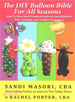 The Diy Balloon Bible for All Seasons ― How to Wow Your Friends & Impress Your Relatives With Amazing, Easy Balloon Decorations