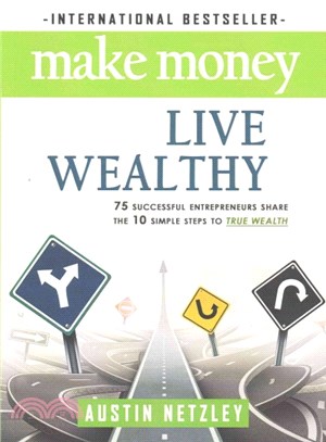 Make Money, Live Wealthy ― 75 Successful Entrepreneurs Share the 10 Simple Steps to True Wealth; Money, Investing, Lifestyle, Entrepreneurship, Self-help, Millionaire