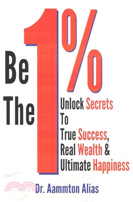 Be the One Percent ― Unlock Secrets to True Success, Real Wealth & Ultimate Happiness