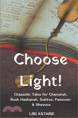 Choose Light! ― Chassidic Tales for Chanukah, Rosh Hashanah, Sukkos, Passover & Shavuos
