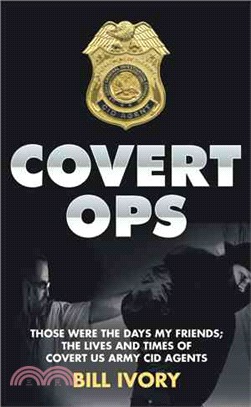 Covert Ops ─ Those Were the Days My Friends, the Lives and Times of Covert Us Army Cid Agents