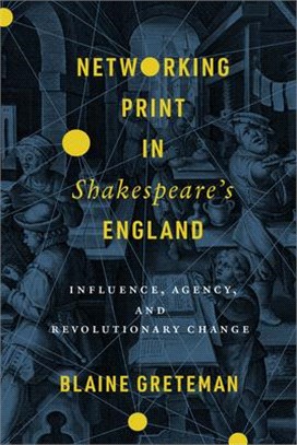 Networking Print in Shakespeare's England: Influence, Agency, and Revolutionary Change