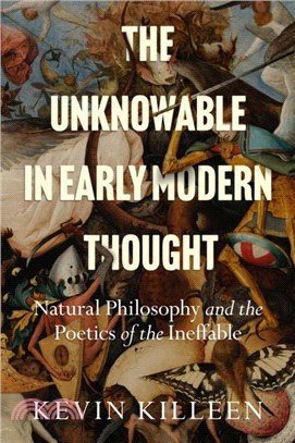 The Unknowable in Early Modern Thought: Natural Philosophy and the Poetics of the Ineffable