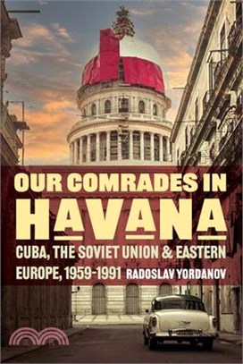 Our Comrades in Havana: Cuba, the Soviet Union, and Eastern Europe, 1959-1991