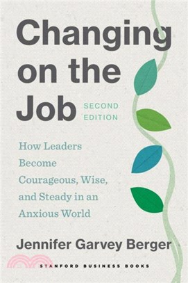 Changing on the Job, Second Edition：How Leaders Become Courageous, Wise, and Steady in an Anxious World