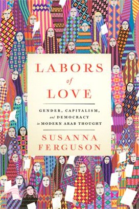 Labors of Love: Gender, Capitalism, and Democracy in Modern Arab Thought