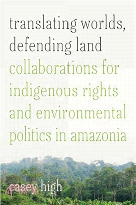 Translating Worlds, Defending Land：Collaborations for Indigenous Rights and Environmental Politics in Amazonia