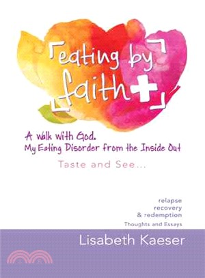 Eating by Faith ― A Walk With God. My Eating Disorder from the Inside Out: Taste and See?