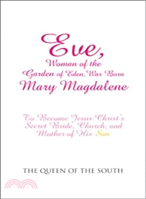 Eve, Woman of the Garden of Eden, Was Born Mary Magdalene ― To Become Jesus Christ?s Secret Bride, Church, and Mother of His Son
