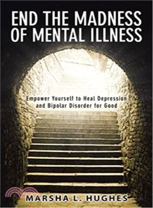 End the Madness of Mental Illness ― Empower Yourself to Heal Depression and Bipolar Disorder for Good