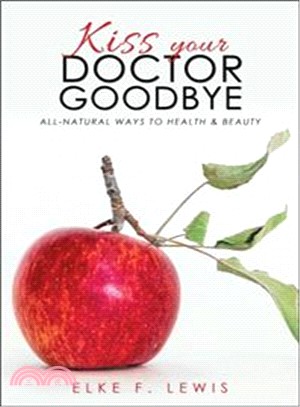 Kiss Your Doctor Goodbye ― All-natural Ways to Health & Beauty