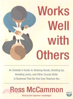 Works Well With Others ─ An Outsider's Guide to Shaking Hands, Shutting Up, Handling Jerks, and Other Crucial Skills in Business That No One Ever Teaches You