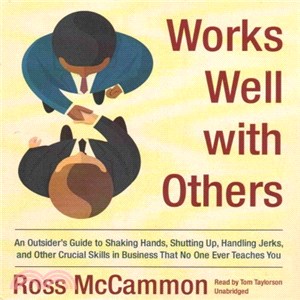 Works Well With Others ― An Outsider's Guide to Shaking Hands, Shutting Up, Handling Jerks, and Other Crucial Skills in Business That No One Ever Teaches You