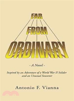 Far from Ordinary ─ A Novel - Inspired by an Adventure of a World War II Solider and an Unusual Souvenir