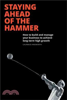 Staying Ahead of the Hammer ─ How to Build and Manage a Business to Achieve Long Term High Growth