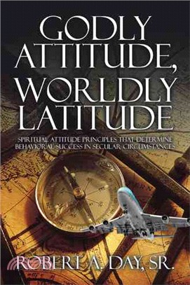 Godly Attitude, Worldly Latitude ─ Spiritual Attitude Principles That Determine Behavioral Success in Secular Circumstances