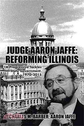 Judge Aaron Jaffe ─ Reforming Illinois: a Progressive Tackles State Government, 1970-2015
