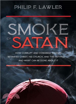 The Smoke of Satan ― How Corrupt and Cowardly Bishops Betrayed Christ, His Church, and the Faithful?and What Can Be Done About It