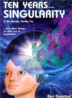 Ten Years to the Singularity If We Really Really Try ― And Other Essays on Agi and Its Implications