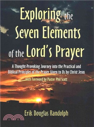 Exploring the Seven Elements of the Lord's Prayer ― A Thought-provoking Journey into the Practical and Biblical Principles of the Prayer Given to Us by Christ Jesus